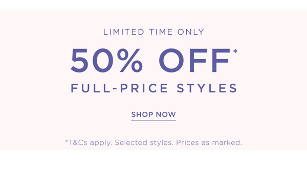 Shop 50% Off* Full-Price Styles