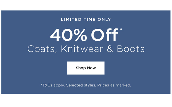 Shop 40% Off* Coats, Boots, Knitwear