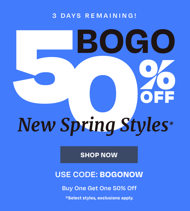 3 DAYS REMAINING! BOGO % OFF New S tyles: USE CODE: BOGONOW Buy One Get One 50% Off #Select styles, exclusions apply. 