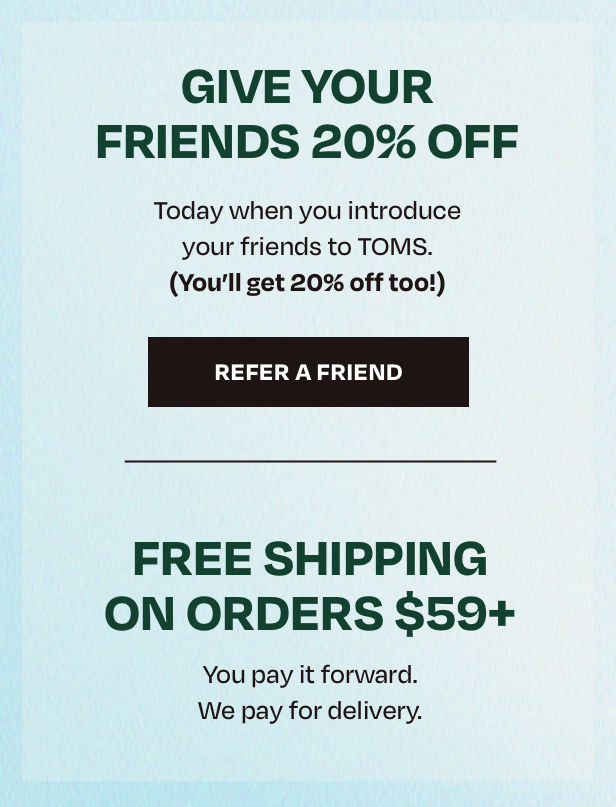 Give your Friend 20% Off | Free Shipping on orders $59+