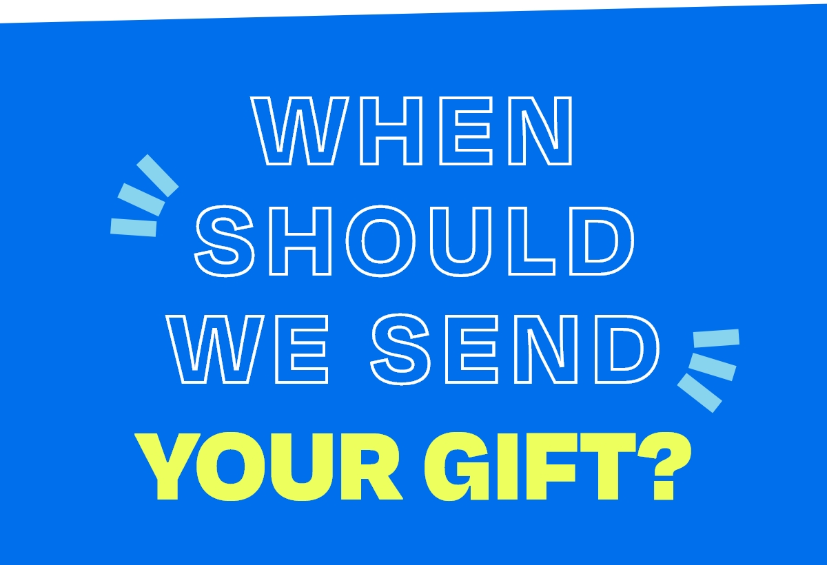 When should we send your gift?