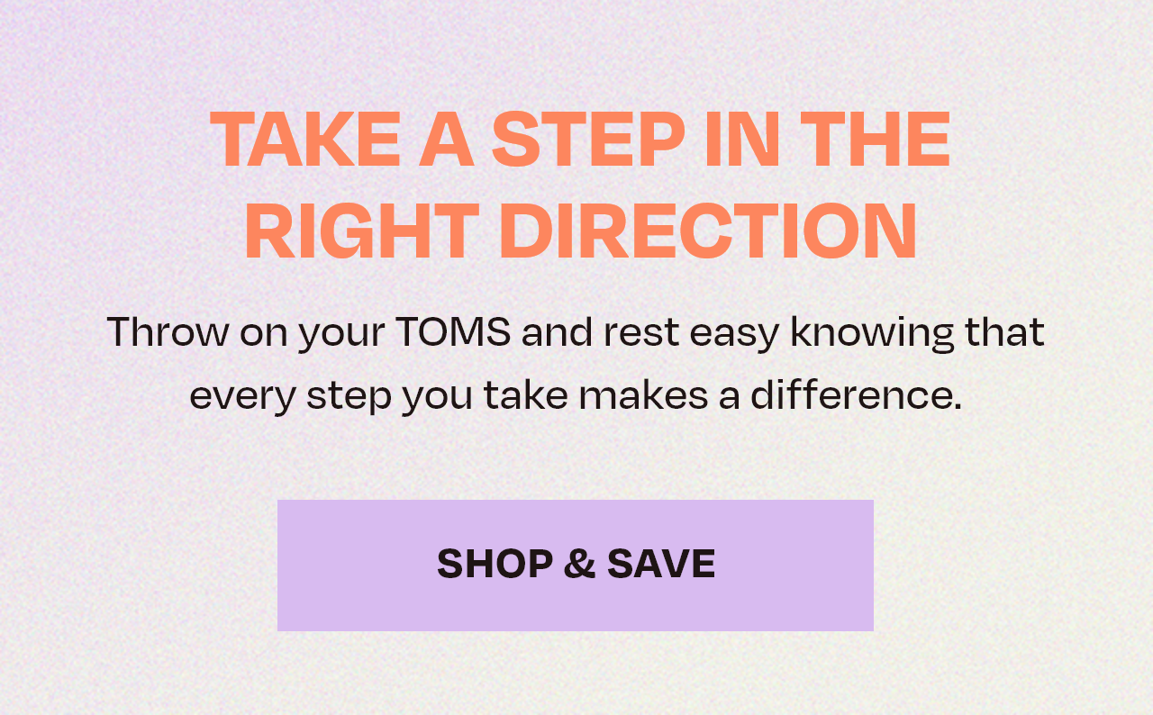 Take A Step In The Right Direction | Throw on your TOMS and rest easy knowing that every step you take makes a difference.  SHOP + SAVE NOW