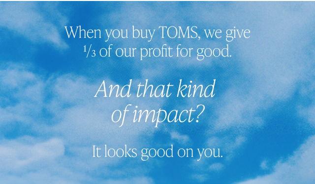 When you buy TOMS, we give 1/3 of our profit for good