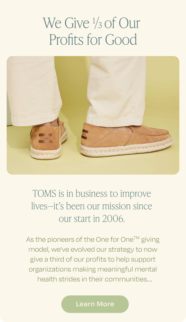 We Give 1/3 of Our Profits for Good | TOMS is in business to improve lives - it's been our mission since our start in 2006. | Learn More