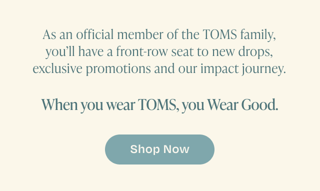 When you wear TOMS, you Wear Good. SHOP NOW