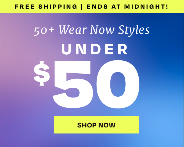 Free Shipping | 50+ Wear Now Styles Under $50