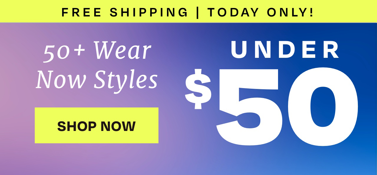 Free Shipping | 50+ Wear Now Styles Under $50