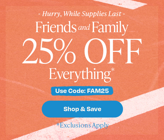 Friends and Family 25% Off