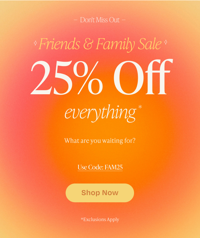 Friends & Family Sale 25% Off