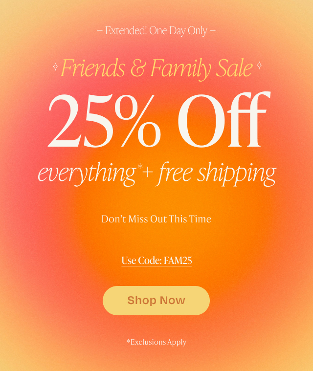 Friends & Family Sale 25% Off