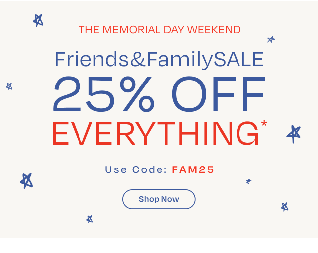 Friends and Family Sale. 25% Off Everything* Use code: FAM25 at checkout