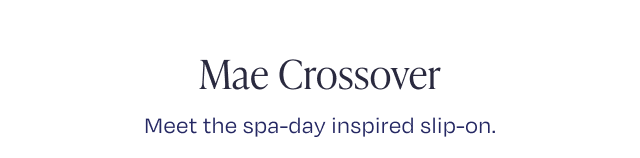 Mae Crossover Meet the spa-day inspired slip-on.
