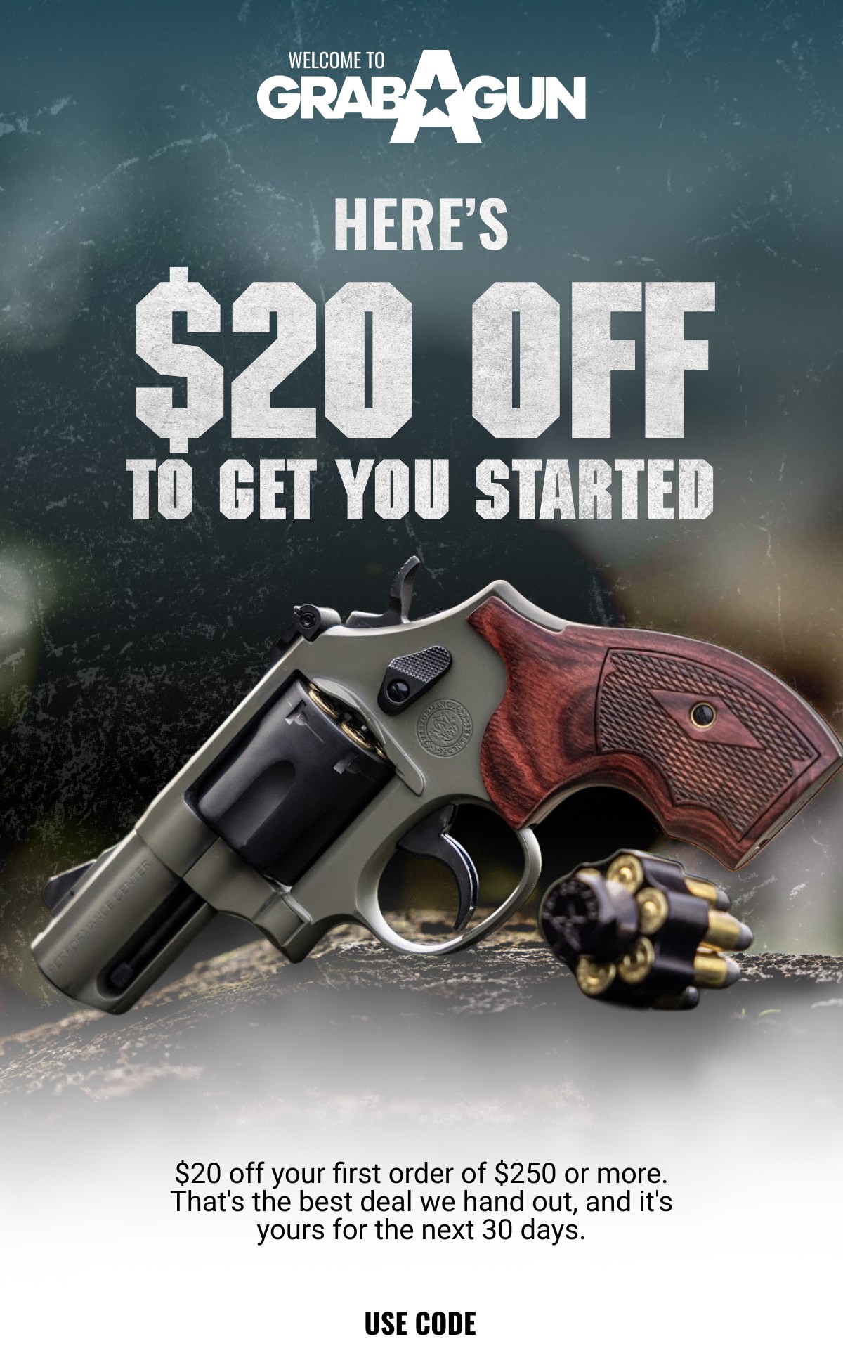 WELCOME TO GRABAGUN HERE'S $20 OFF TO GET YOU STARTED. $20 off your first order of $250 or more. That's the best deal we hand out, and it's yours for the next 30 days. USE CODE