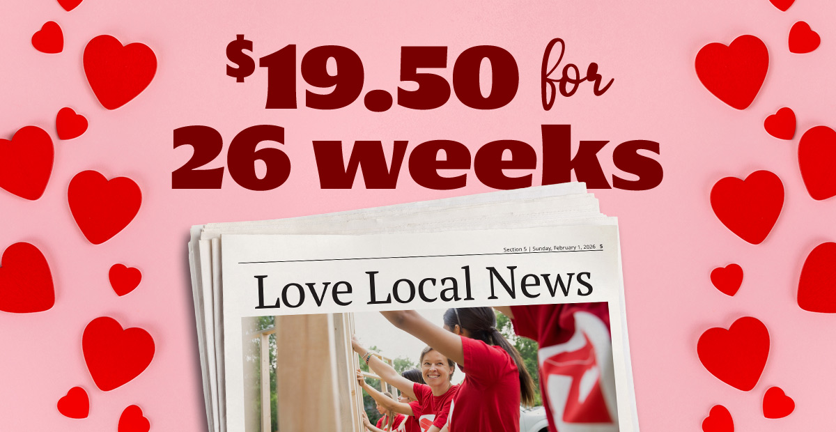 Love Local News.  Only Nineteen dollars and fifty cents for 26 weeks