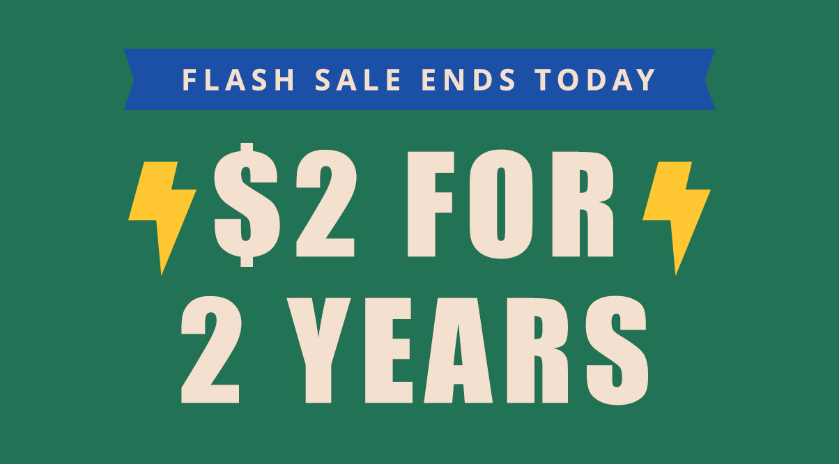 Flash Sale Ends Today $2 for 2 Years
