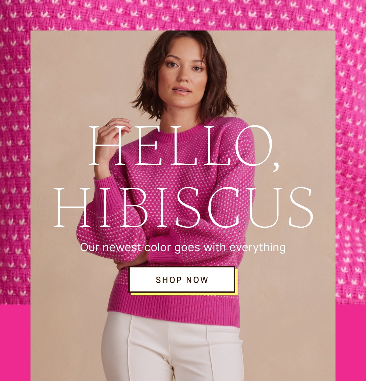 Hello, hibiscus. Our newest color goes with everything.