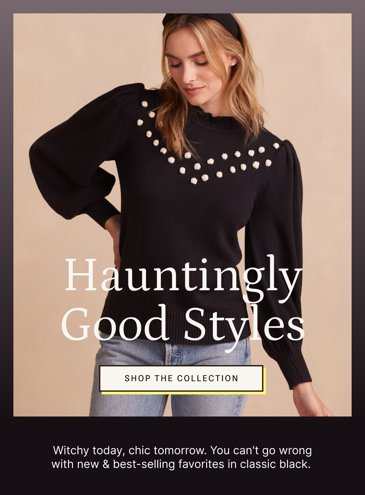 Shop hauntingly good styles.