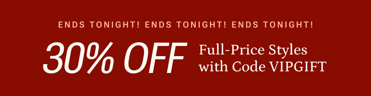 Ends tonight- 30% off full price styles with code VIPGIFT.