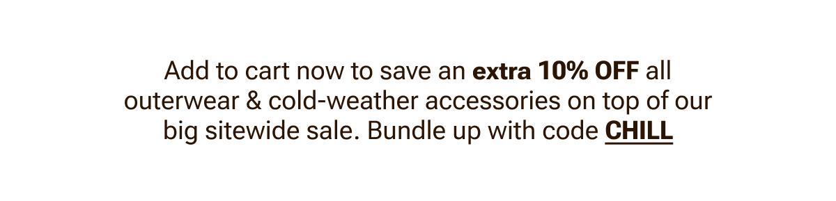 Extra 10% Off all outerwear and cold weather accessories. Use code CHILL