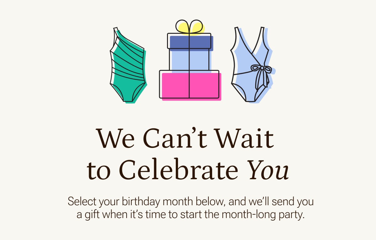 We can't wait to celebrate you. Select your birthday month below to receive a $10 gift.