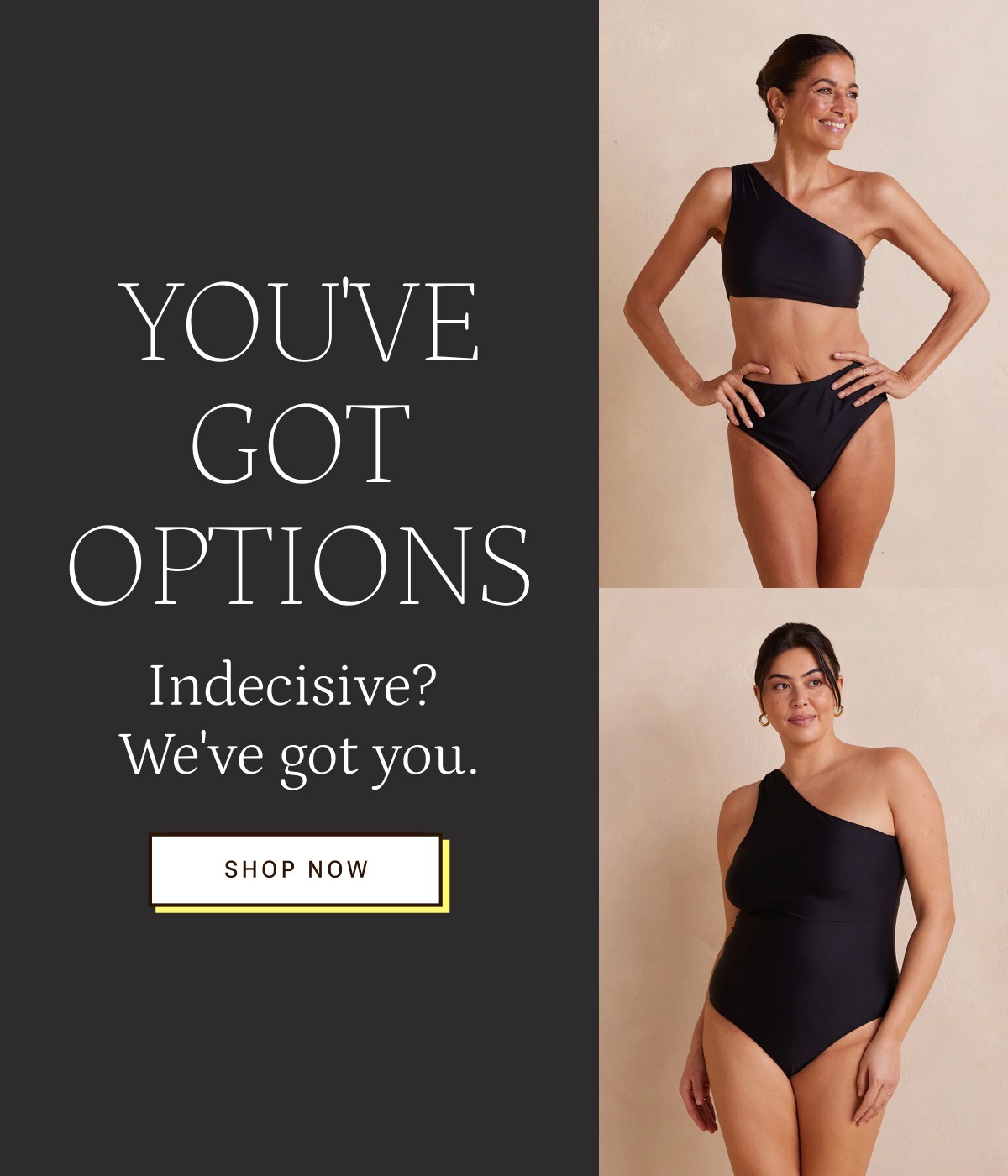 You've got options. Indecisive? We've got you. Shop now.