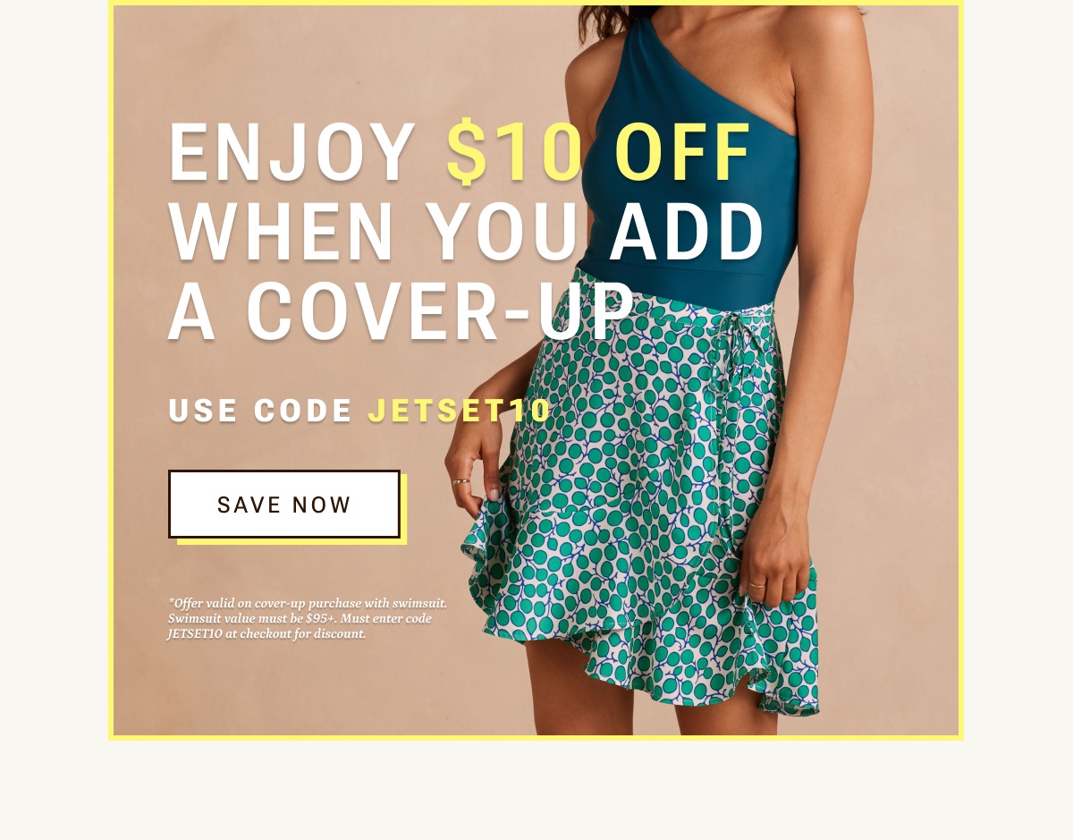 Enjoy $10 off when you add a cover up. Use code JETSET10.