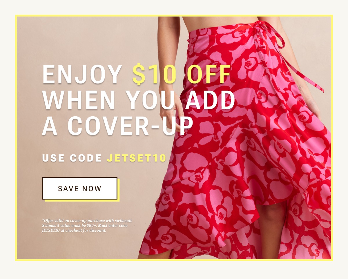 Enjoy $10 off when you add a cover-up with code JETSET10