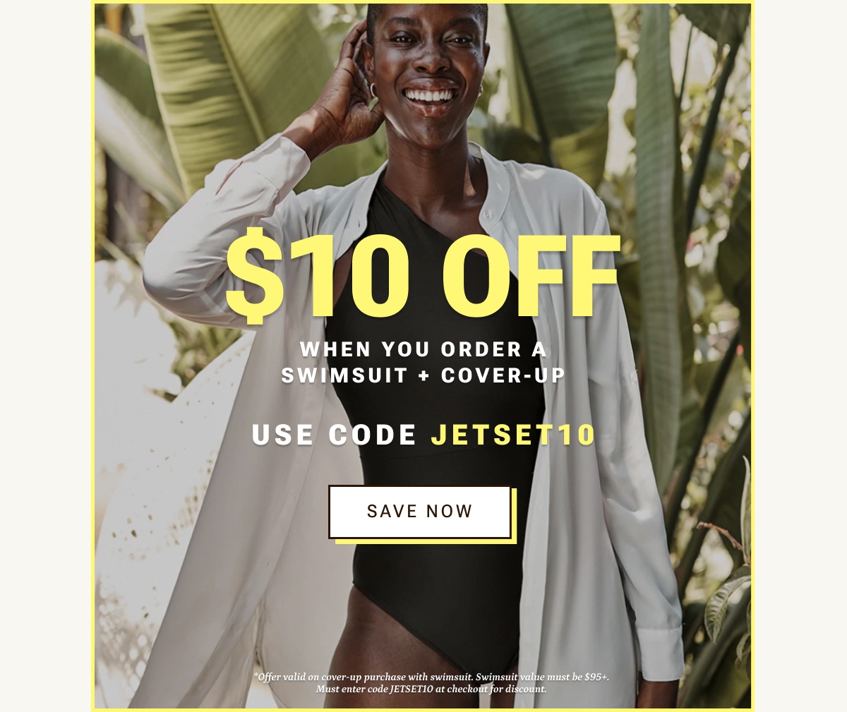 $10 off when you order a swimsuits + a cover-up. Use code JETSET10.