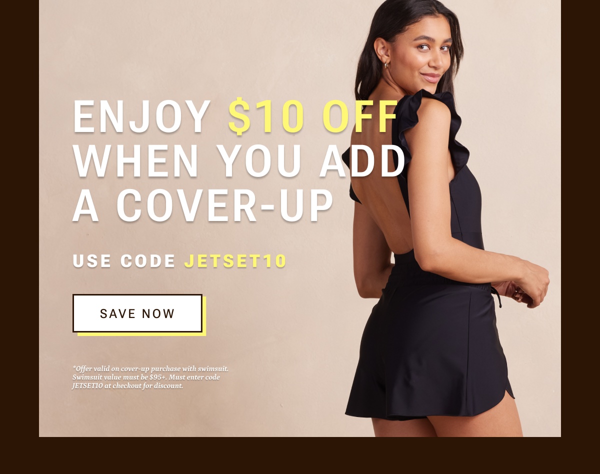 Enjoy $10 off when you add a cover-up with code JETSET10.