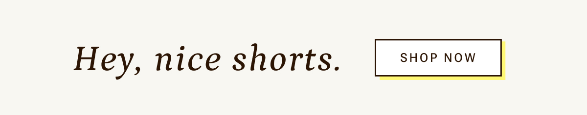 Hey, nice shorts. Shop now.