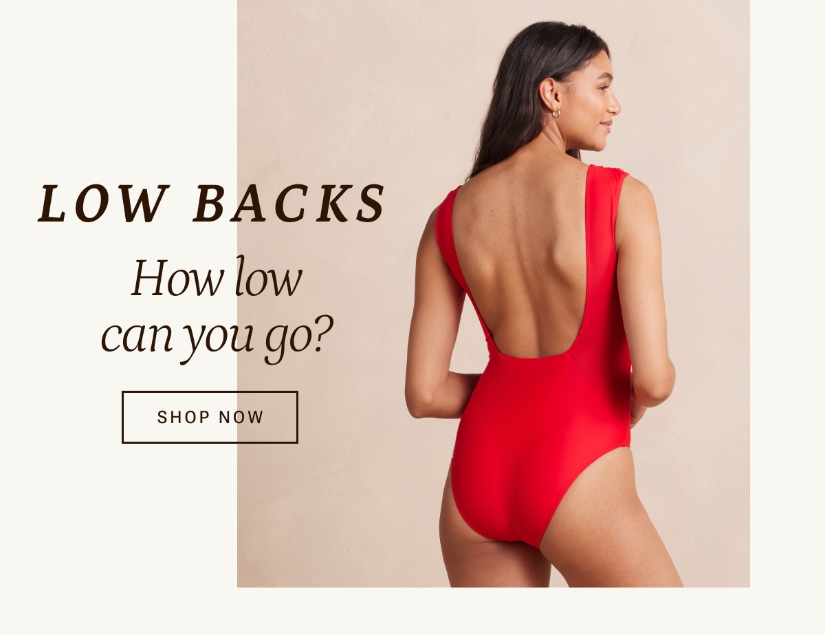 Low backs. How low can you go? Shop now.