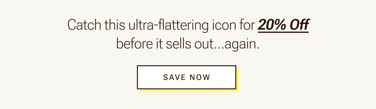 Catch this ultra-flattering icon for 20% off. Save now.