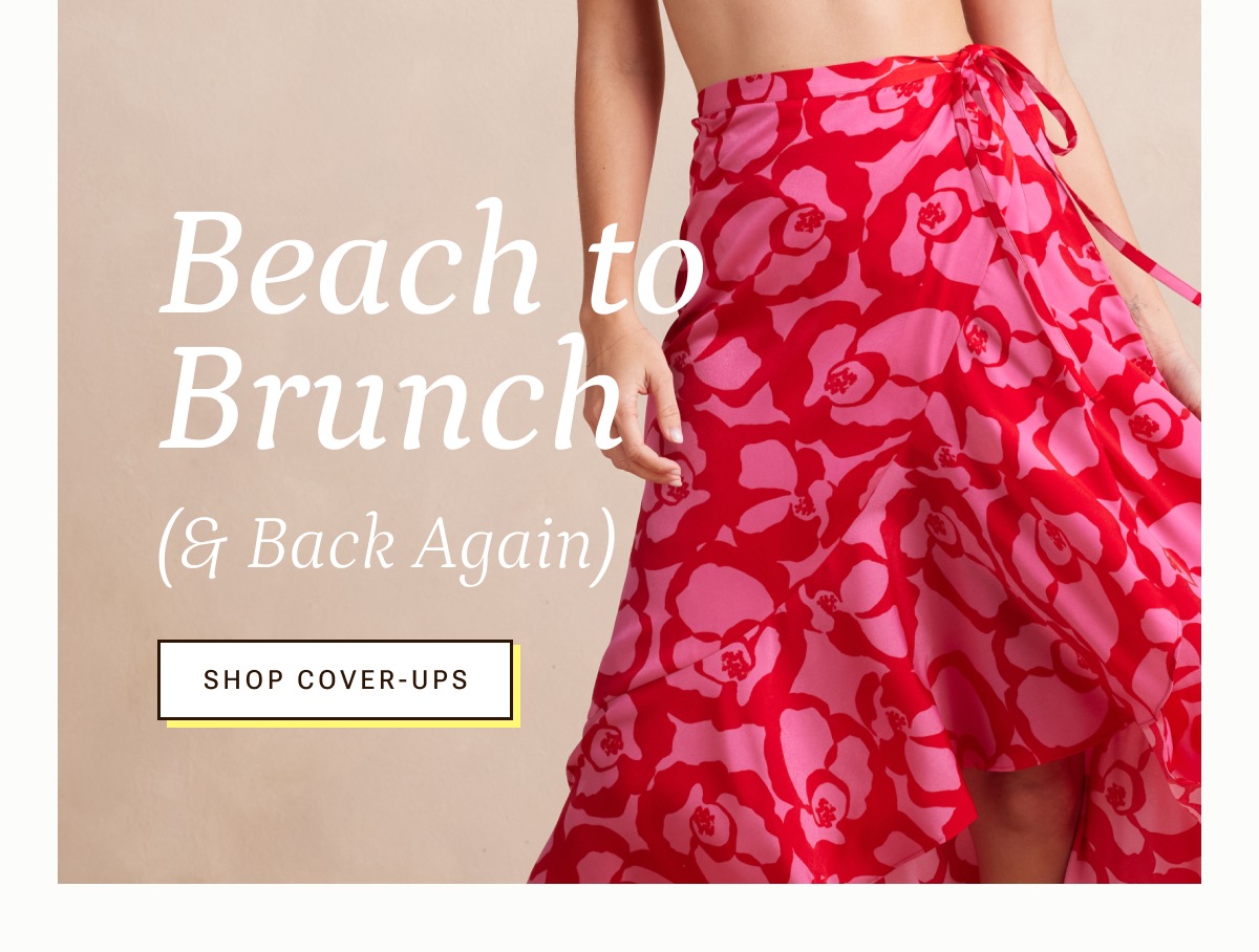 Beach to brunch and back again. Shop cover-ups.