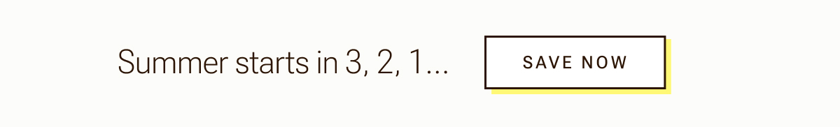 Summer starts in 3, 2, 1... Save now.