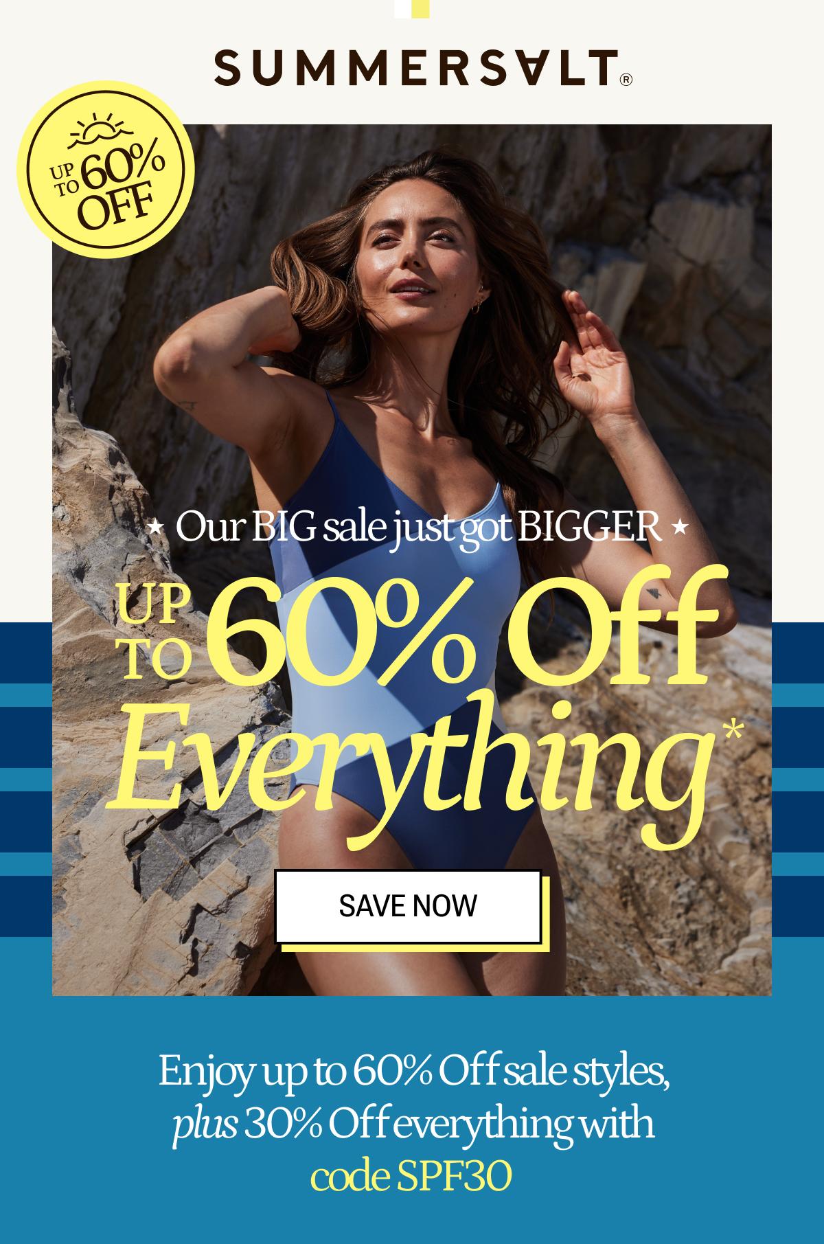 Our big sale just got bigger. Up to 60% off everything*. Save now.