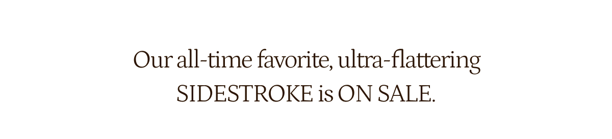 Our all-time favorite, ultra flattering Sidestroke is on sale.