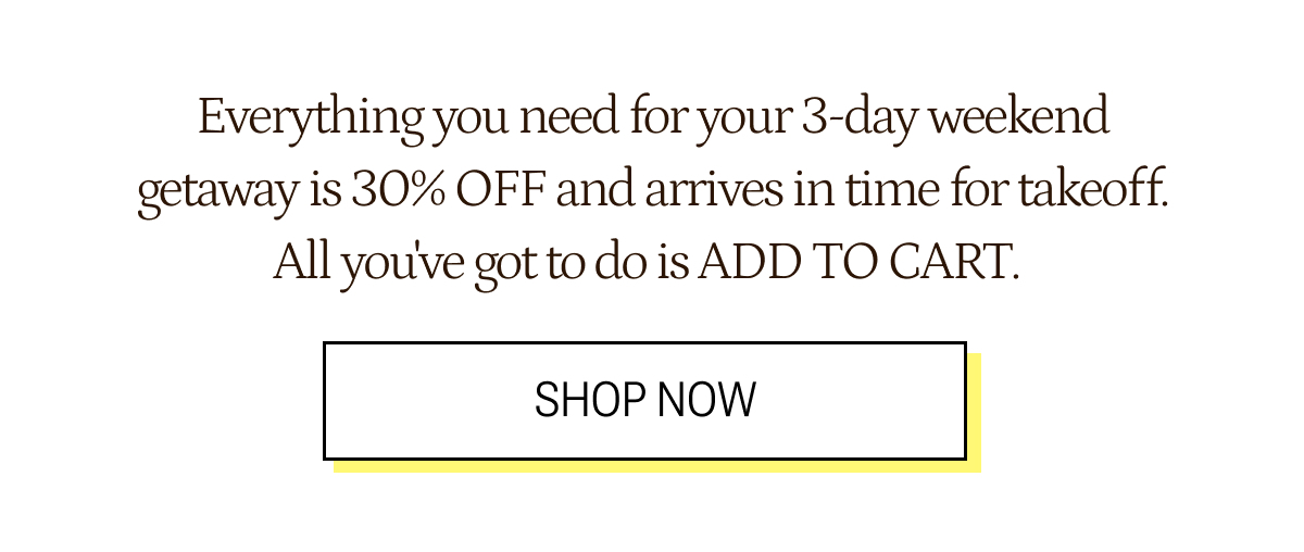 Everyting you need for your 3 day weekend getaway is 30% off.