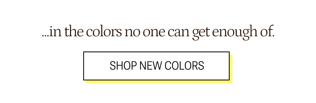 ...in colors no one can get enough of.