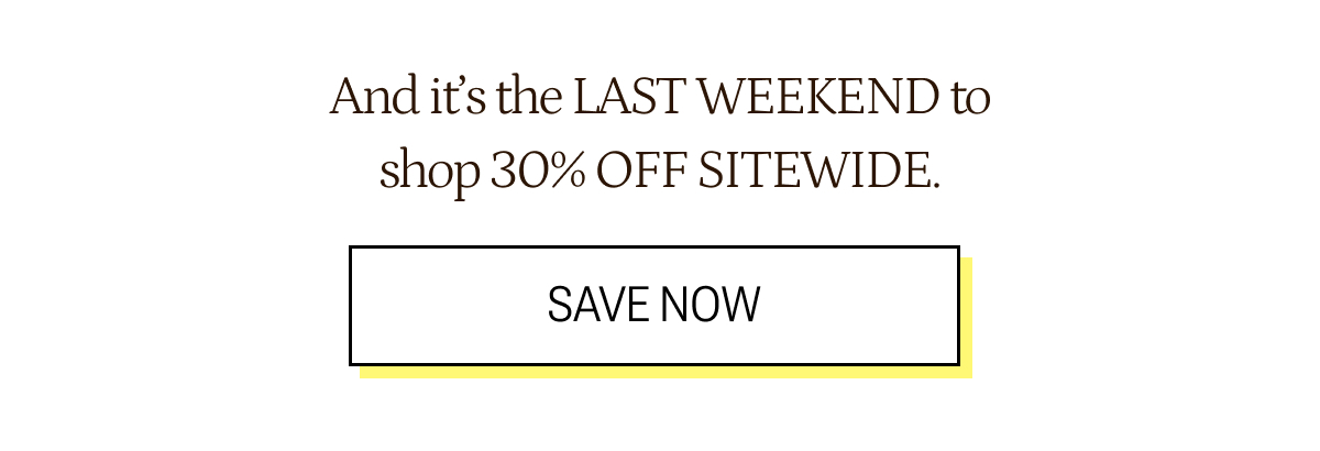 It's the last weekend to shop 30% off sitewide.