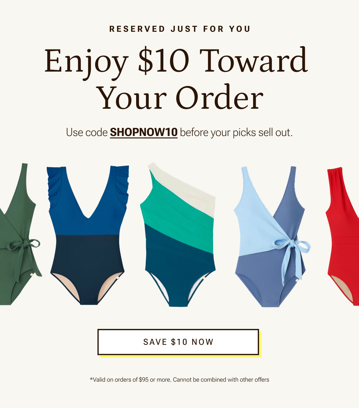 CONSIDER THIS A SIGN | $10 Toward Your Order | Use code SHOPNOW10 to go for it. Shop Now. *Valid on orders of $95 ore more. Cannot be combined with other offers.