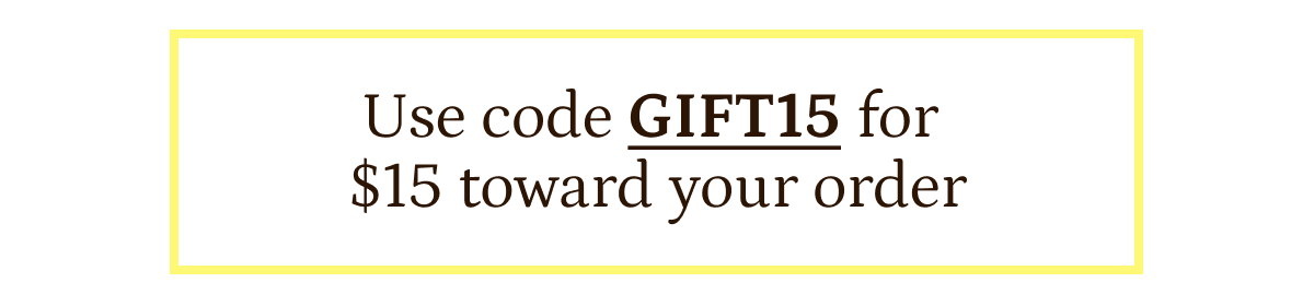 Last chance. Take $15 off. Don't miss your chance to save on a new fave with $15 toward your purchase with GIFT15.