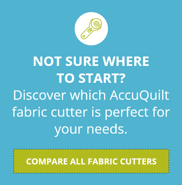 Not Sure Where to Start? Discover which AccuQuilt fabric cutter is perfect for your needs. Compare All Fabric Cutters