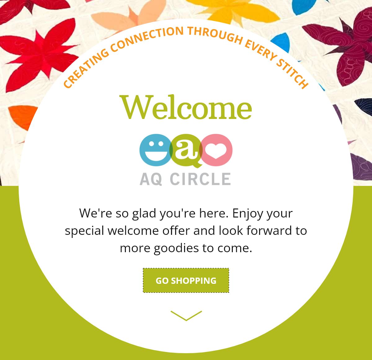 Welcome. We're so glad you're here. Enjoy your special welcome offer and look forward to more goodies to come. GO SHOPPING