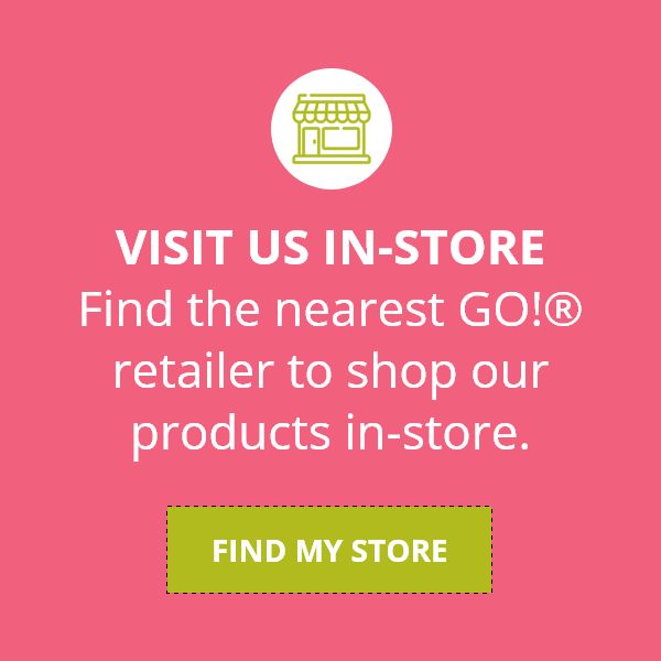 Visit us in-store Find the nearest GO!® retailer to shop our products in-store. FIND MY STORE