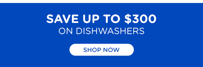 Save up to $300 on dishwashers.