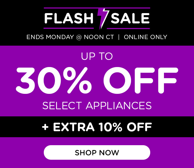 Flash Sale - Up to 30% off select appliances +EXTRA 10% OFF APPLIANCES & MORE
