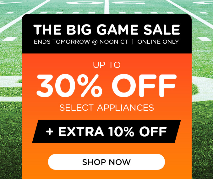 Big Game Flash Sale - Up to 30% off select appliances +EXTRA 10% OFF APPLIANCES & MORE