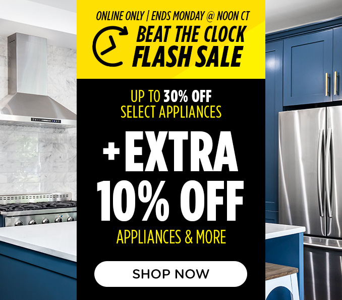 Beat the Clock Flash Sale - Up to 30% off select appliances +EXTRA 10% OFF APPLIANCES & MORE