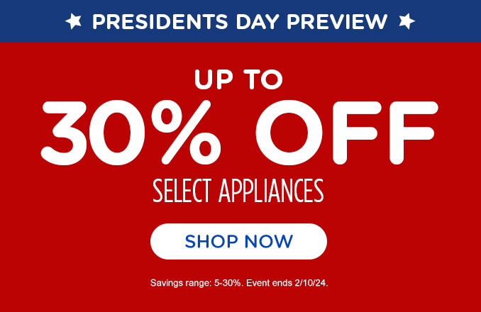 Presidents Day Preview. Up to 30% off select Home Appliances. Offer Ends 2/10