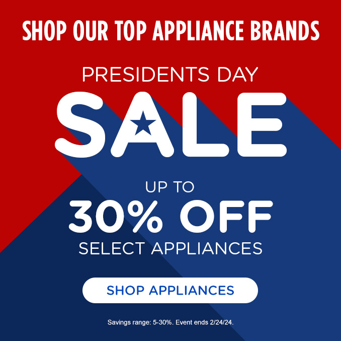Presidents Day Messaging - Shop our top Brands. Up to 30% off select appliances